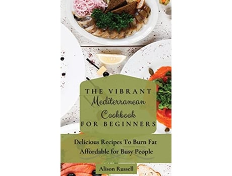Livro The Vibrant Mediterranean Cookbook for Beginners Delicious Recipes To Burn Fat Affordable for Busy People de Alison Russell (Inglês)