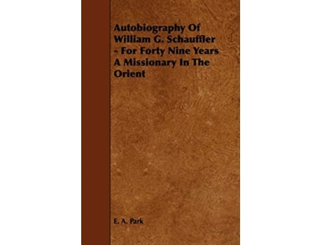 Livro Autobiography Of William G Schauffler For Forty Nine Years A Missionary In The Orient de E A Park (Inglês)