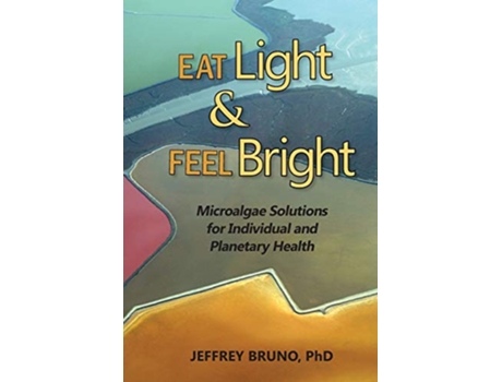 Livro Eat Light Feel Bright Microalgae Solutions for Individual and Planetary Health de Jeffrey Bruno (Inglês)