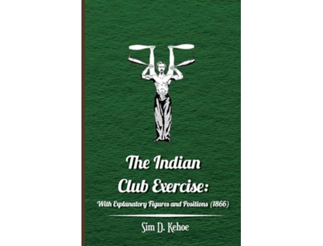 Livro The Indian Club Exercise With Explanatory Figures and Positions 1866 de Sim D Kehoe (Inglês)