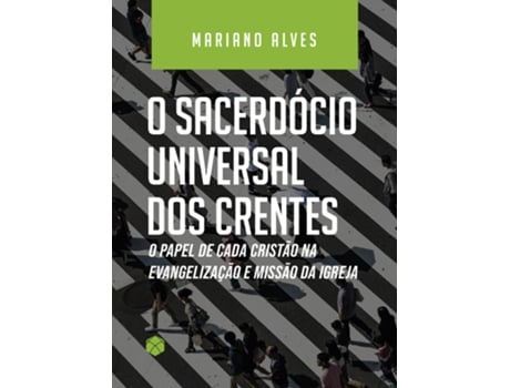 Livro O Sacerdócio Universal Dos Crentes O Papel De Cada Cristão Na Evangelização E Missão Da Igreja De Mariano Alves (português Do Brasil)