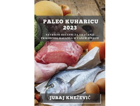 Livro Paleo Kuharicu 2023 Savršeni Recepti Za Vracanje Prirodnog Balansa U Vašem Životu De Juraj Kneževic (inglês)