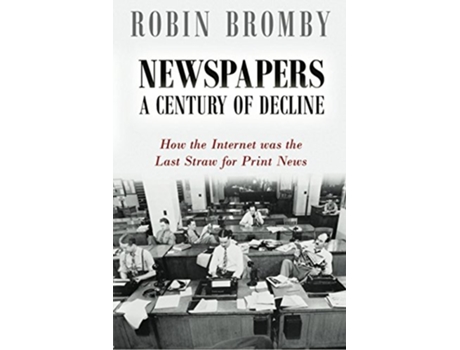 Livro Newspapers A Century of Decline How the Internet was the Last Straw for Print News de Robin Bromby (Inglês)
