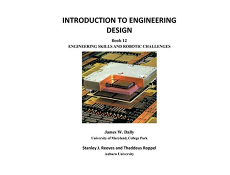 Livro INTRODUCTION TO ENGINEERING DESIGN Book 12 Engineering Skills and Robotic Challenges de James W Dally Stanley J Reeves Thaddeus Roppel (Inglês)