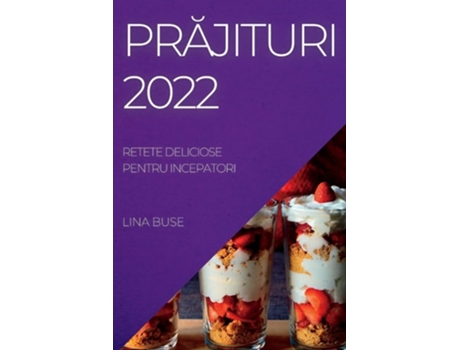 Livro Prajituri 2022 Retete Deliciose Pentru Incepatori De Lina Buse (romeno)