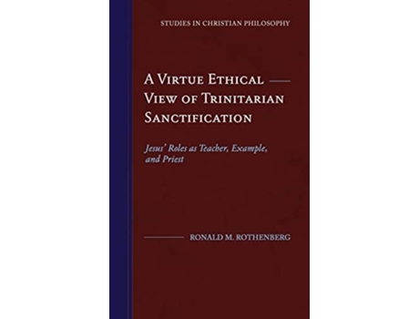 Livro A Virtue Ethical View Of Trinitarian Sanctification Jesus Roles As Teacher, Example, And Priest De Ronald M Rothenberg (inglês - Capa Dura)