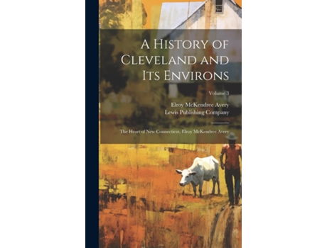 Livro A History of Cleveland and Its Environs the Heart of New Connecticut, Elroy McKendree Avery Volume 3 de Elroy McKendree 1844-1935 Avery (Inglês)