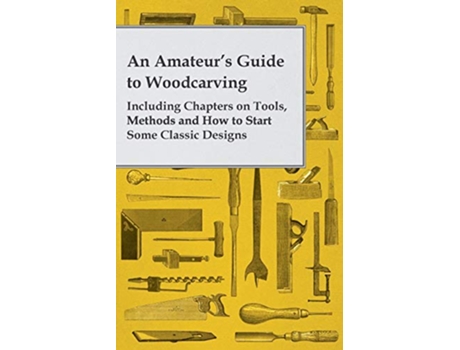 Livro An Amateurs Guide to Woodcarving Including Chapters on Tools Methods and How to Start Some Classic Designs de Anon (Inglês)