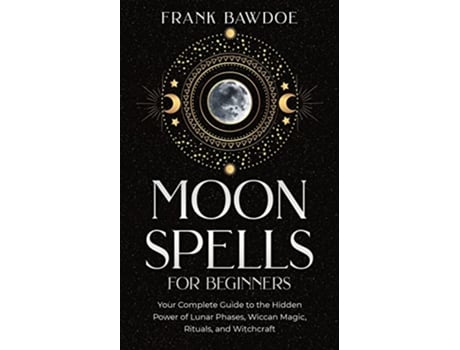 Livro Moon Spells for Beginners Your Complete Guide to the Hidden Power of Lunar Phases Wiccan Magic Rituals and Witchcraft de Frank Bawdoe (Inglês)