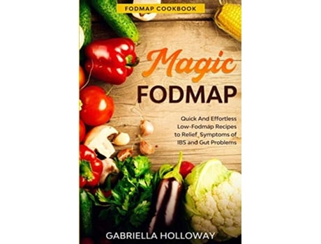 Livro Fodmap Cookbook FODMAP MAGIC Quick And Effortless LowFodmap Recipes to Relief Symptoms of IBS and Gut Problems de Gabriella Holloway (Inglês)