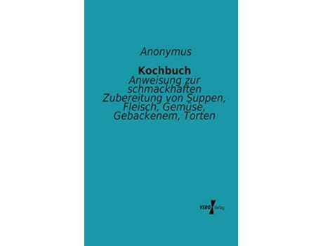 Livro Kochbuch Anweisung zur schmackhaften Zubereitung von Suppen Fleisch Gemüse Gebackenem Torten German Edition de Anonymus (Alemão)