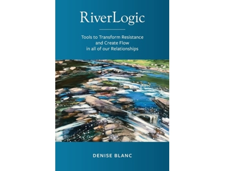 Livro Riverlogic Tools To Transform Resistance And Create Flow In All Of Our Relationships De Denise M Blanc (inglês)