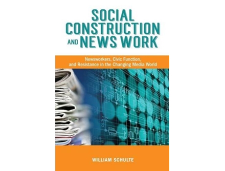 Livro Social Construction and News Work Newsworkers Civic Function and Resistance in the Changing Media World de William Schulte (Inglês)