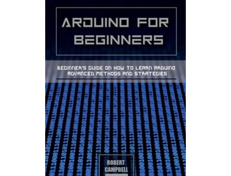 Livro Arduino for Beginners: Beginners guide on How To Learn Arduino Advanced Methods and Strategies de Robert Campbell ( Inglês )