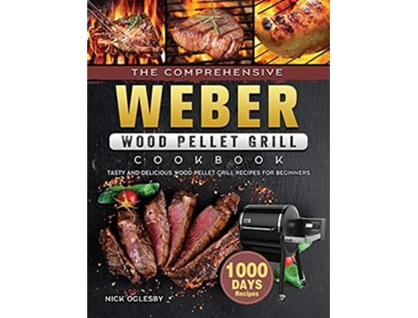 Livro The Comprehensive Weber Wood Pellet Grill Cookbook 1000Day Tasty And Delicious Wood Pellet Grill Recipes For Beginners de Nick Oglesby (Inglês)
