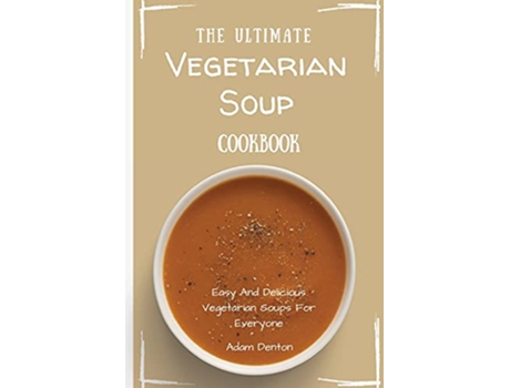 Livro The Ultimate Vegetarian Soup Cookbook Easy And Delicious Vegetarian Soups For Everyone de Adam Denton (Inglês)