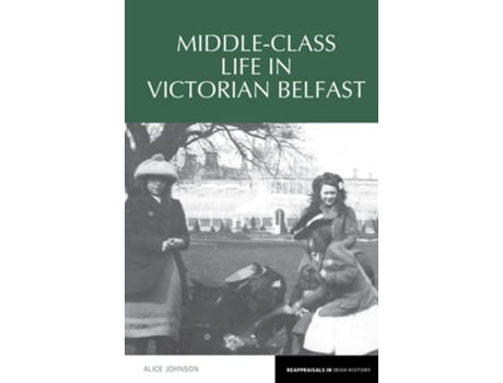 Livro Middle-Class Life in Victorian Belfast de Alice Johnson (Inglês)