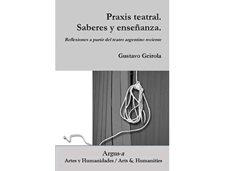 Livro Praxis teatral Saberes y enseñanza Reflexiones a partir del teatro argentino reciente Spanish Edition de Gustavo Geirola (Espanhol)