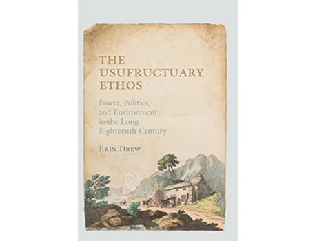 Livro The Usufructuary Ethos Power Politics and Environment in the Long Eighteenth Century de Erin Drew (Inglês)