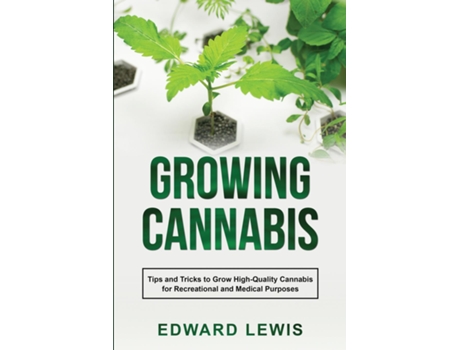 Livro GROWING CANNABIS Tips and Tricks to Grow High-Quality Cannabis for Recreational and Medical Purposes de Edward Lewis (Inglês)