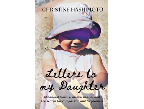 Livro Letters to My Daughter Childhood trauma, mental health, and the search for compassion and forgiveness de Christine Hashimoto (Inglês)