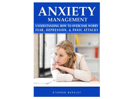 Livro Anxiety Management Understanding How To Overcome Worry Fear, Depression, Amp Panic Attacks De Stephen Berkley (inglês)