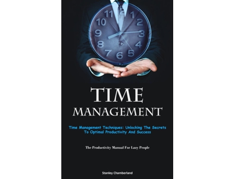 Livro Time Management Time Management Techniques Unlocking The Secrets To Optimal Productivity And Success de Stanley Chamberland (Inglês)