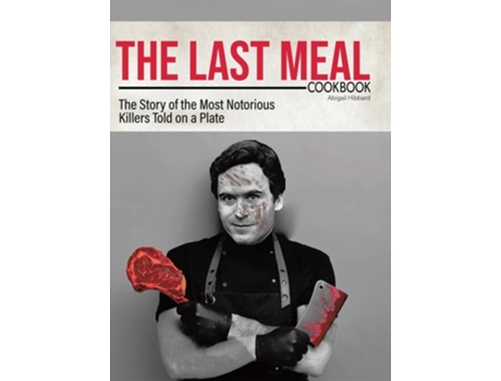 Livro The Last Meal Cookbook The Story of the Most Notorious Killers Told on a Plate de Abigail Hibbard (Inglês - Capa Dura)