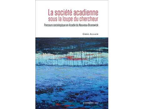 Livro La société acadienne sous la loupe du chercheur Parcours sociologique en Acadie du Nouveau-Brunswick de Greg Allain (Francês)