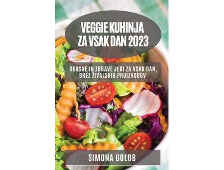 Livro Veggie Kuhinja Za Vsak Dan 2023 Okusne In Zdrave Jedi Za Vsak Dan, Brez Živalskih Proizvodov De Simona Golob (inglês)