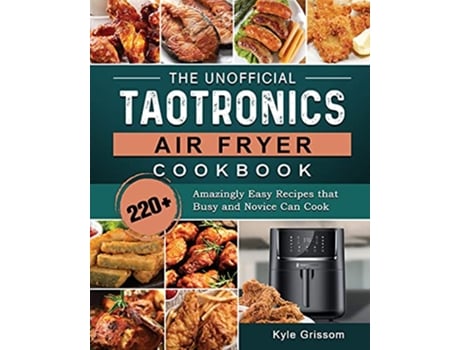 Livro The Unofficial TaoTronics Air Fryer Cookbook 220 Amazingly Easy Recipes that Busy and Novice Can Cook de Kyle Grissom (Inglês)