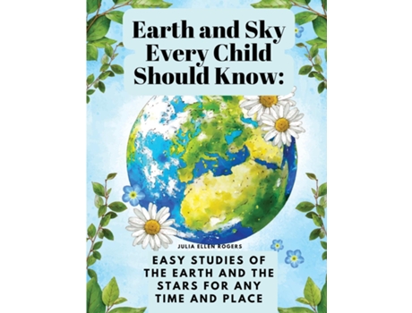 Livro Earth and Sky Every Child Should Know Easy studies of the earth and the stars for any time and place de Julia Ellen Rogers (Inglês)