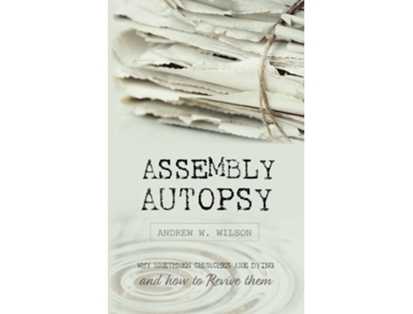 Livro Assembly Autopsy Why Brethren Churches are Dying and How to Revive Them de Andrew W Wilson (Inglês)