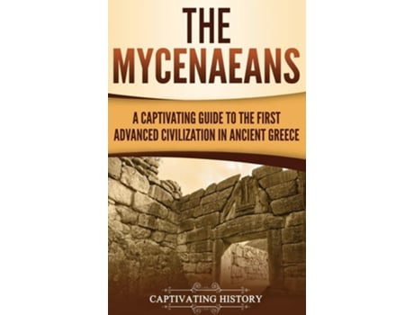 Livro The Mycenaeans A Captivating Guide To The First Advanced Civilization In Ancient Greece De Captivating History (inglês - Capa Dura)