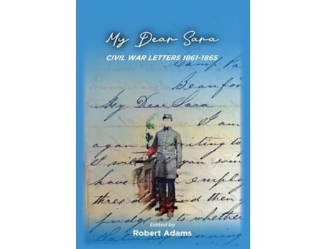 Livro My Dear Sara Civil War Letters 1861-1865 De Adams, Robert Et Al. (inglês)