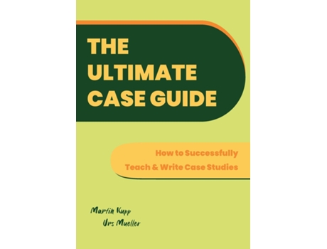 Livro The Ultimate Case Guide How to Successfully Teach and Write Case Studies de Martin Kupp (Inglês)