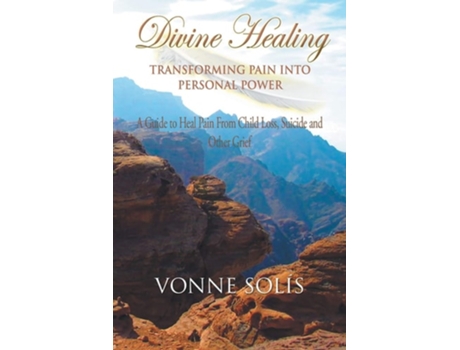 Livro Divine Healing Transforming Pain Into Personal Power A Guide To Heal Pain From Child Loss, Suicide And Other Grief De Vonne Solis (inglês)