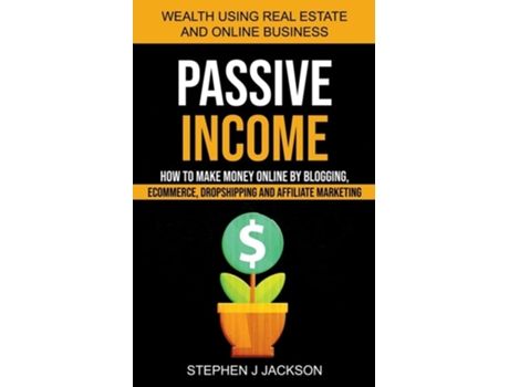 Livro Passive Income How To Make Money Online By Blogging, Ecommerce, Dropshipping And Affiliate Marketing De Stephen J Jackson (inglês)