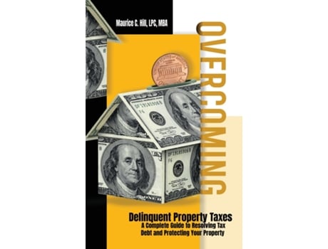 Livro Overcoming Delinquent Property Taxes A Complete Guide to Resolving Tax Debt and Protecting Your Property de Maurice C Hill (Inglês)
