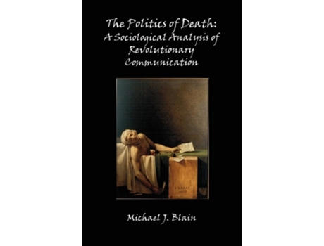 Livro The Politics of Death: A Sociological Analysis of Revolutionary Communication de Michael Jay Blain (Inglês)