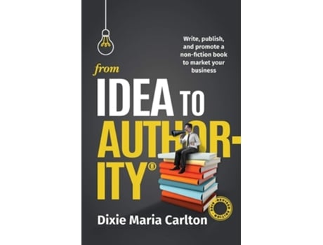 Livro From Idea To Authority Write, Publish, Promote A Non-fiction Book To Promote Your Business De Dixie Maria Carlton (inglês)