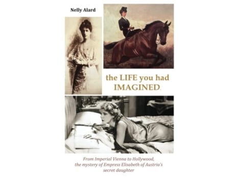 Livro THE LIFE YOU HAD IMAGINED From Imperial Vienna to Hollywood the mystery of Empress Elisabeth of Austrias secret daughter de Nelly Alard (Inglês)
