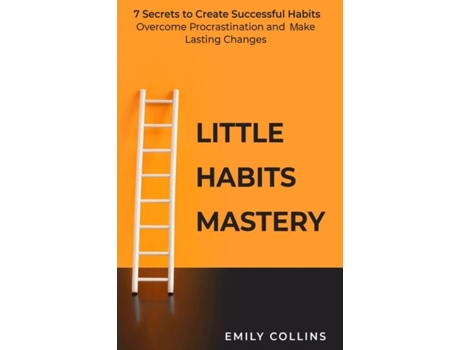 Livro Little Habits Mastery 7 Secrets To Create Successful Habits, Overcome Procrastination And Make Lasting Changes De Emily Collins (inglês)