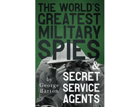 Livro The Worlds Greatest Military Spies and Secret Service Agents With the Introductory Chapter The Ethos of the Spy de George Barton (Inglês)
