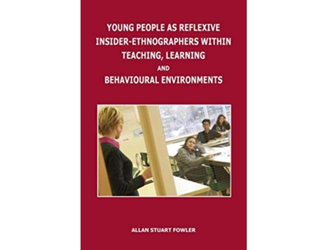 Livro Young People as Reflexive InsiderEthnographers within Teaching Learning and Behavioural Environments de Allan Stuart Fowler (Inglês)