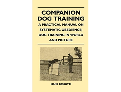 Livro Companion Dog Training A Practical Manual On Systematic Obedience Dog Training In World And Picture de Hans Tossutti (Inglês)