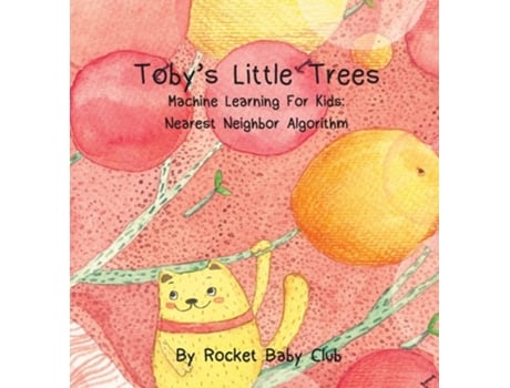 Livro Tobys Little Trees Machine Learning For Kids Nearest Neighbor Algorithm De Rocket Baby Club (inglês - Capa Dura)