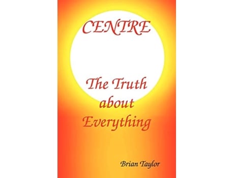 Livro Centre The Truth About Everything de Brian F Taylor (Inglês)