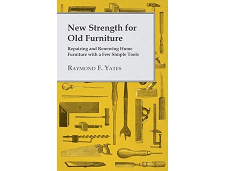 Livro New Strength for Old Furniture Repairing and Renewing Home Furniture with a Few Simple Tools de Raymond F Yates (Inglês)