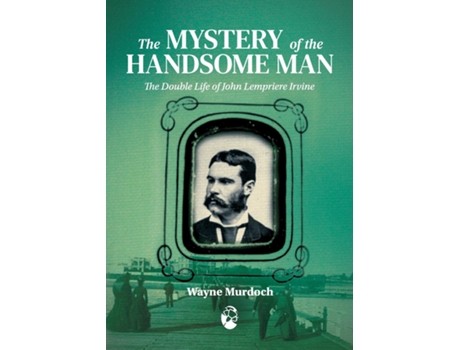 Livro The Mystery Of The Handsome Man The Double Life Of John Lempriere Irvine De Wayne Murdoch (inglês)